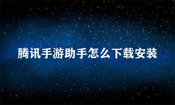 腾讯手游助手怎么下载安装