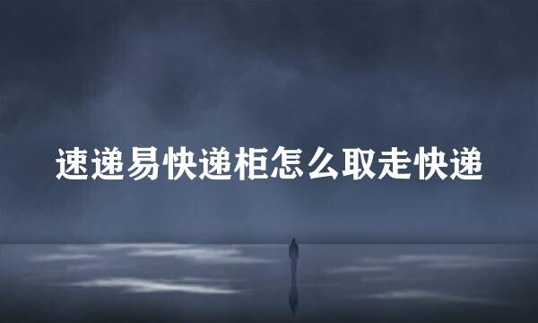 速递易快递柜怎么取走快递