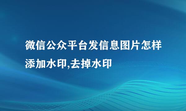 微信公众平台发信息图片怎样添加水印,去掉水印