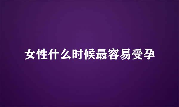 女性什么时候最容易受孕