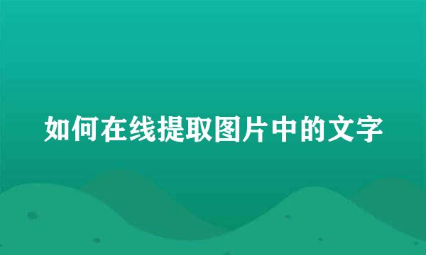 如何在线提取图片中的文字