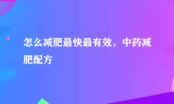 怎么减肥最快最有效，中药减肥配方