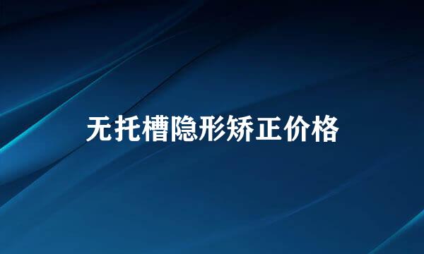 无托槽隐形矫正价格