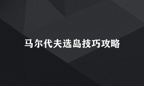 马尔代夫选岛技巧攻略