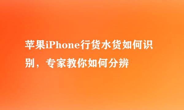 苹果iPhone行货水货如何识别，专家教你如何分辨