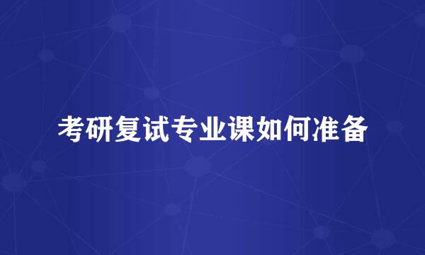 考研复试专业课如何准备