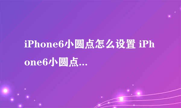 iPhone6小圆点怎么设置 iPhone6小圆点设置教程