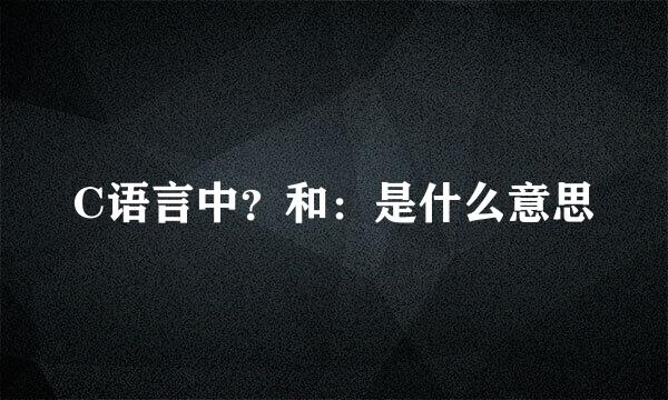 C语言中？和：是什么意思