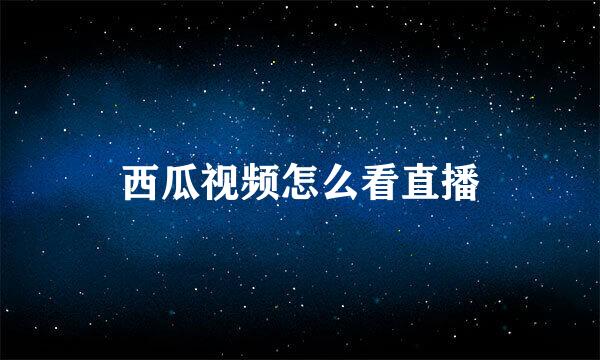 西瓜视频怎么看直播