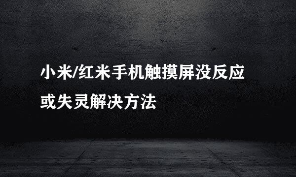 小米/红米手机触摸屏没反应或失灵解决方法
