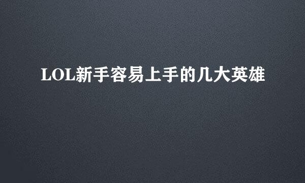 LOL新手容易上手的几大英雄