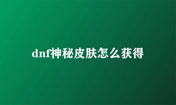 dnf神秘皮肤怎么获得