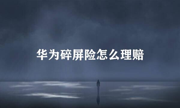 华为碎屏险怎么理赔
