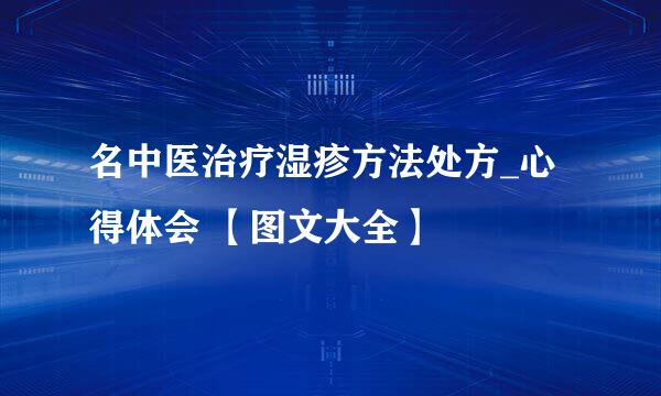 名中医治疗湿疹方法处方_心得体会 【图文大全】