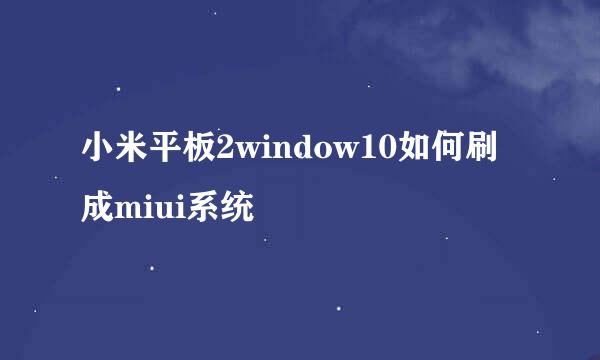 小米平板2window10如何刷成miui系统