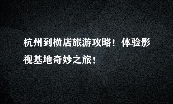 杭州到横店旅游攻略！体验影视基地奇妙之旅！