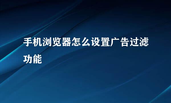 手机浏览器怎么设置广告过滤功能
