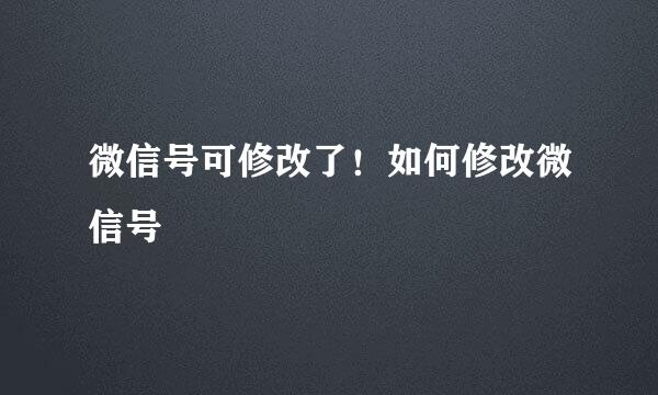 微信号可修改了！如何修改微信号
