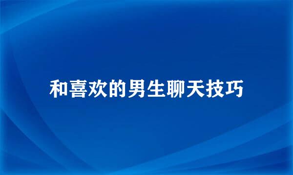 和喜欢的男生聊天技巧