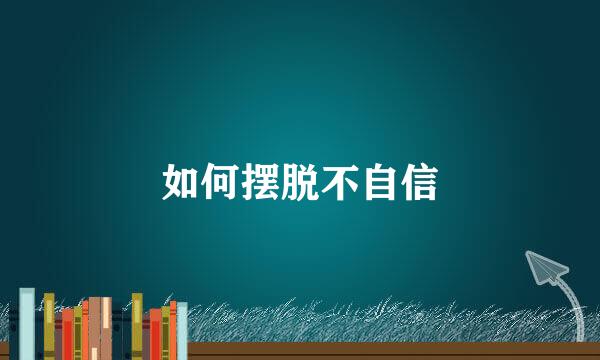 如何摆脱不自信