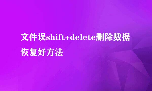 文件误shift+delete删除数据恢复好方法