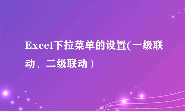 Excel下拉菜单的设置(一级联动、二级联动）
