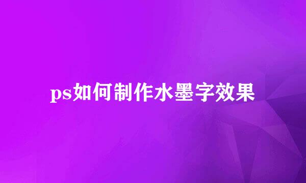 ps如何制作水墨字效果