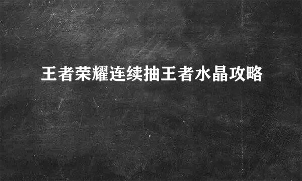 王者荣耀连续抽王者水晶攻略