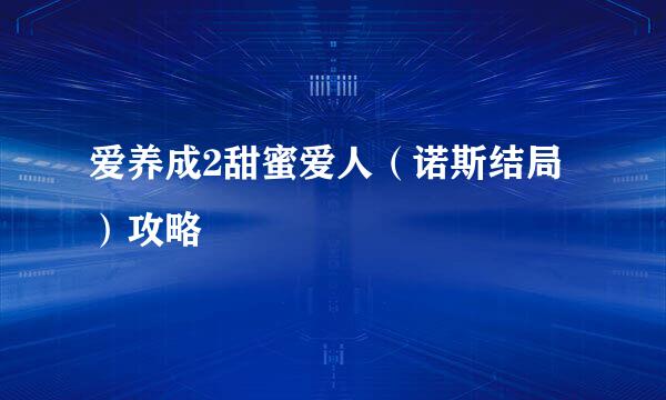 爱养成2甜蜜爱人（诺斯结局）攻略