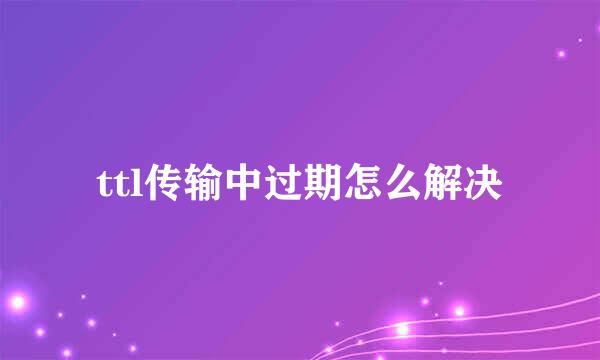 ttl传输中过期怎么解决