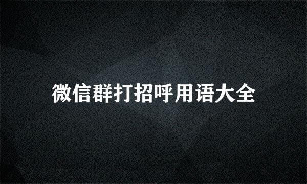 微信群打招呼用语大全