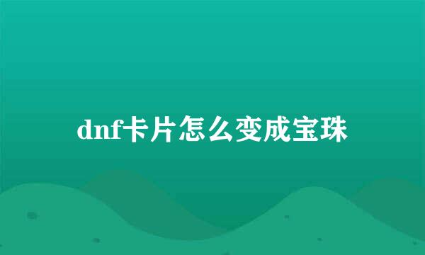 dnf卡片怎么变成宝珠