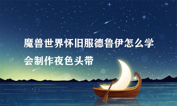 魔兽世界怀旧服德鲁伊怎么学会制作夜色头带