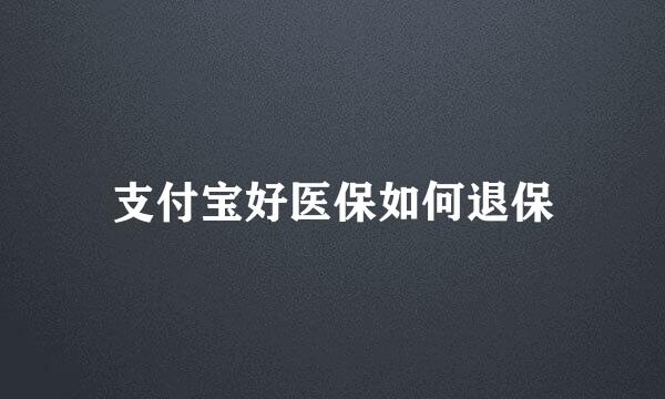 支付宝好医保如何退保