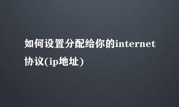 如何设置分配给你的internet协议(ip地址)