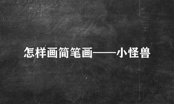 怎样画简笔画——小怪兽
