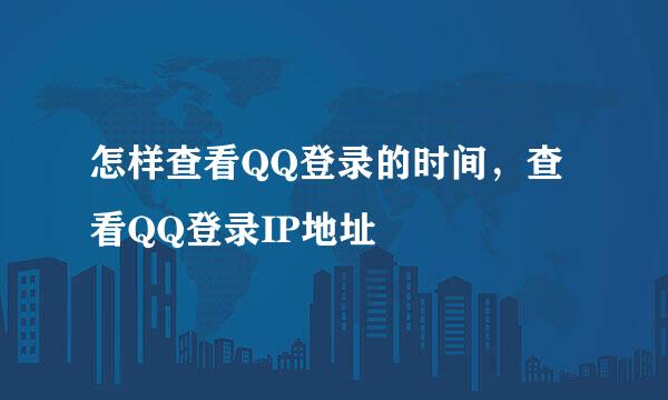 怎样查看QQ登录的时间，查看QQ登录IP地址