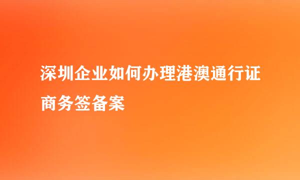 深圳企业如何办理港澳通行证商务签备案