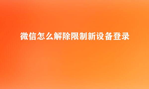微信怎么解除限制新设备登录