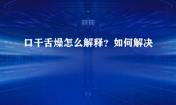 口干舌燥怎么解释？如何解决