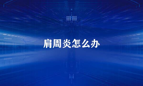 肩周炎怎么办