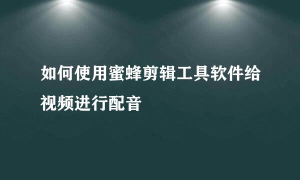 如何使用蜜蜂剪辑工具软件给视频进行配音