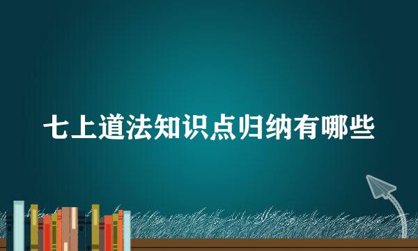 七上道法知识点归纳有哪些