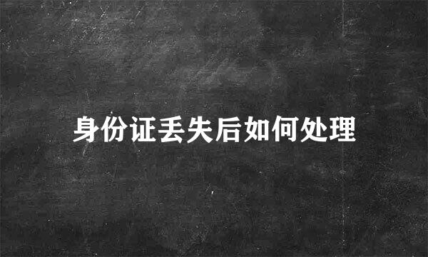 身份证丢失后如何处理