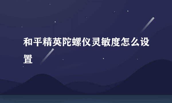 和平精英陀螺仪灵敏度怎么设置