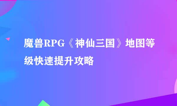 魔兽RPG《神仙三国》地图等级快速提升攻略