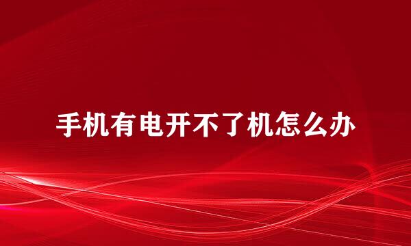手机有电开不了机怎么办