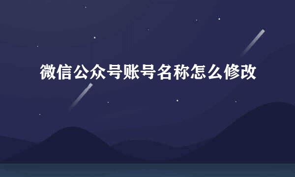 微信公众号账号名称怎么修改