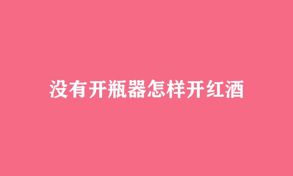 没有开瓶器怎样开红酒