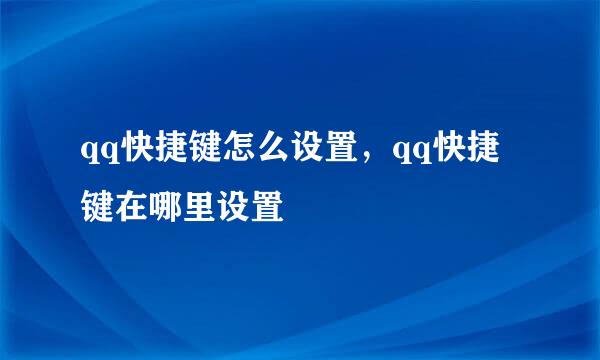 qq快捷键怎么设置，qq快捷键在哪里设置